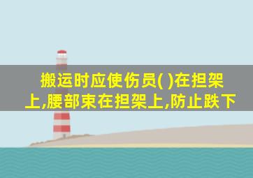 搬运时应使伤员( )在担架上,腰部束在担架上,防止跌下